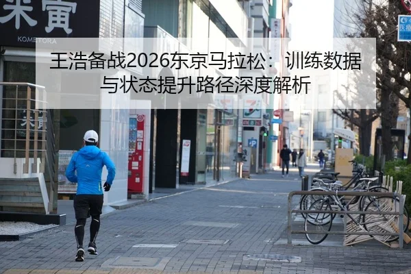 王浩备战2026东京马拉松：训练数据与状态提升路径深度解析